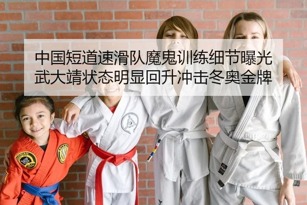 中国短道速滑队魔鬼训练细节曝光 武大靖状态明显回升冲击冬奥金牌